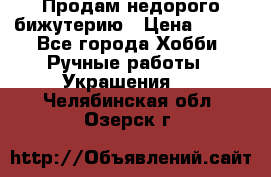Продам недорого бижутерию › Цена ­ 300 - Все города Хобби. Ручные работы » Украшения   . Челябинская обл.,Озерск г.